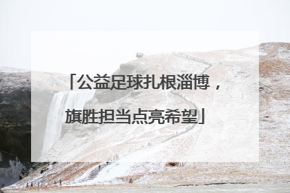 公益足球扎根淄博，旗胜担当点亮希望