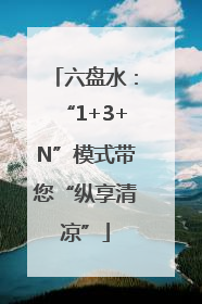 六盘水：“1+3+N”模式带您“纵享清凉”