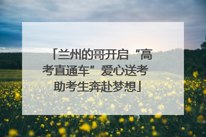 兰州的哥开启“高考直通车”爱心送考 助考生奔赴梦想