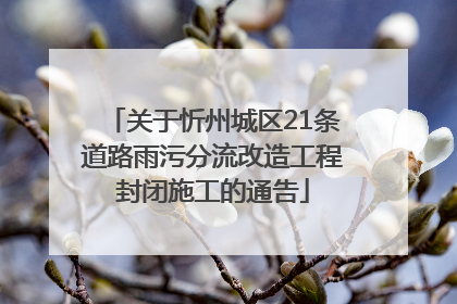 关于忻州城区21条道路雨污分流改造工程封闭施工的通告