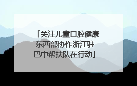 关注儿童口腔健康 东西部协作浙江驻巴中帮扶队在行动