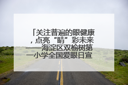 关注普遍的眼健康，点亮“睛”彩未来——海淀区双榆树第一小学全国爱眼日宣传教育活动