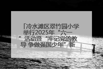 冷水滩区翠竹园小学举行2025年“六一”活动暨“牢记党的教导 争做强国少年”新队员入队仪式