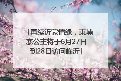 再续沂蒙情缘，柬埔寨公主将于6月27日到28日访问临沂