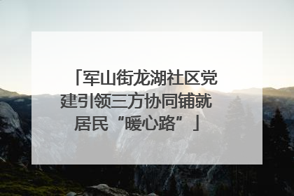 军山街龙湖社区党建引领三方协同铺就居民“暖心路”