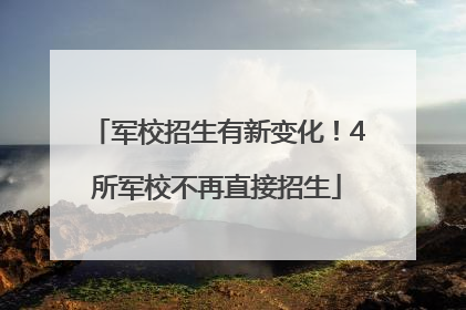 军校招生有新变化！4所军校不再直接招生