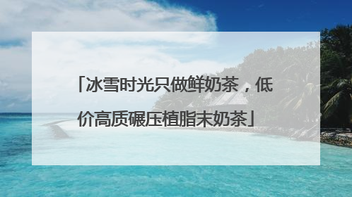 冰雪时光只做鲜奶茶，低价高质碾压植脂末奶茶