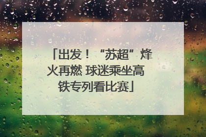 出发！“苏超”烽火再燃 球迷乘坐高铁专列看比赛