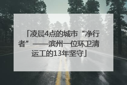凌晨4点的城市“净行者”——滨州一位环卫清运工的13年坚守