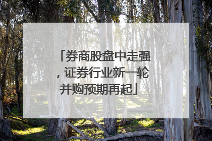 券商股盘中走强，证券行业新一轮并购预期再起