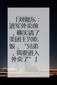 刘强东：进军外卖前，确实请了美团王兴吃饭，“兄弟，我要进入外卖了”