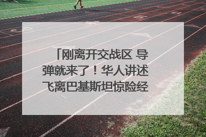 刚离开交战区 导弹就来了！华人讲述飞离巴基斯坦惊险经历｜封面头条