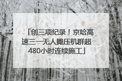 创三项纪录！京哈高速三一无人摊压机群超480小时连续施工