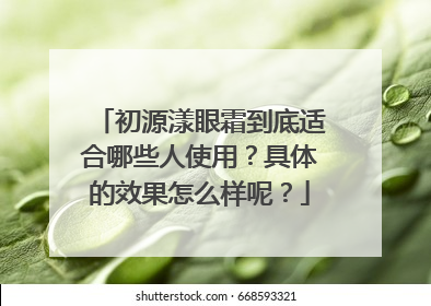 初源漾眼霜到底适合哪些人使用？具体的效果怎么样呢？