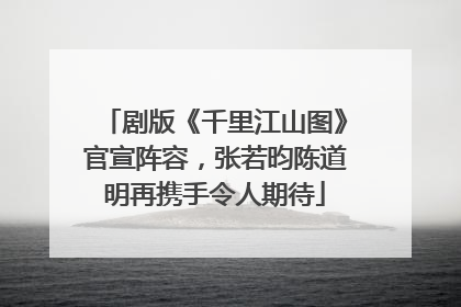 剧版《千里江山图》官宣阵容，张若昀陈道明再携手令人期待