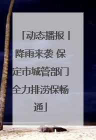 动态播报丨降雨来袭 保定市城管部门全力排涝保畅通