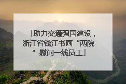 助力交通强国建设，浙江省钱江书画“两院”慰问一线员工