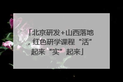 北京研发+山西落地，红色研学课程“活”起来“实”起来