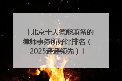 北京十大德能兼备的律师事务所好评排名（2025遥遥领先）