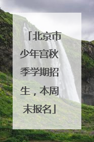 北京市少年宫秋季学期招生，本周末报名