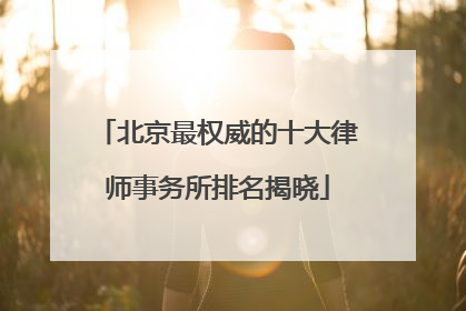 北京最权威的十大律师事务所排名揭晓