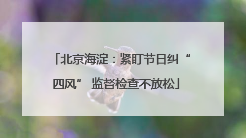 北京海淀：紧盯节日纠“四风” 监督检查不放松