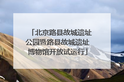 北京路县故城遗址公园暨路县故城遗址博物馆开放试运行