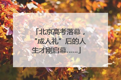 北京高考落幕，“成人礼”后的人生才刚启幕……