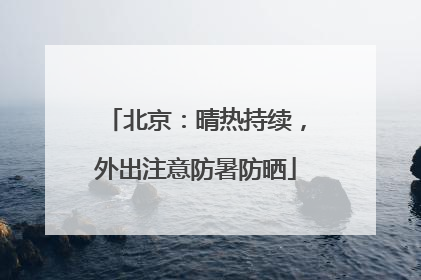 北京：晴热持续，外出注意防暑防晒