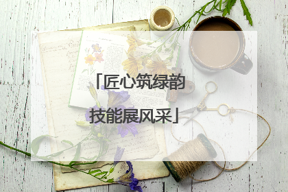 匠心筑绿韵 技能展风采