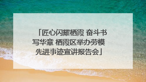 匠心闪耀栖霞 奋斗书写华章 栖霞区举办劳模先进事迹宣讲报告会