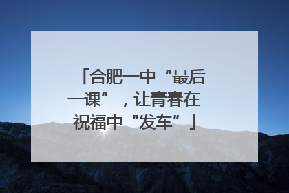 合肥一中“最后一课”，让青春在祝福中“发车”