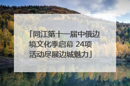 同江第十一届中俄边境文化季启幕 24项活动尽展边城魅力