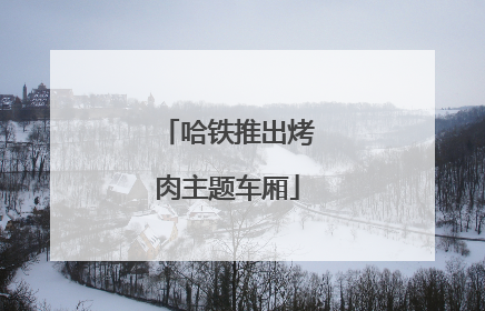 哈铁推出烤肉主题车厢