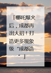 哪吒爆火后，成都再出大招！打造更多现象级“成都造”