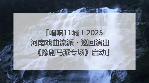 唱响11城！2025河南戏曲流派・巡回演出《豫剧马派专场》启动