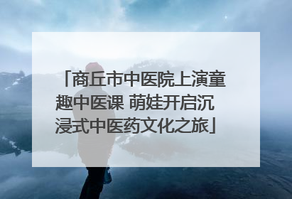 商丘市中医院上演童趣中医课 萌娃开启沉浸式中医药文化之旅