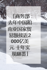 商务部：去年中国和南亚国家贸易额接近2000亿美元 十年实现翻番