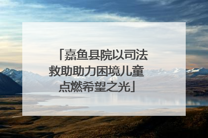 嘉鱼县院以司法救助助力困境儿童点燃希望之光