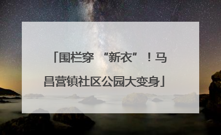 围栏穿 “新衣”！马昌营镇社区公园大变身