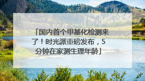 国内首个甲基化检测来了！时光派重磅发布，5分钟在家测生理年龄