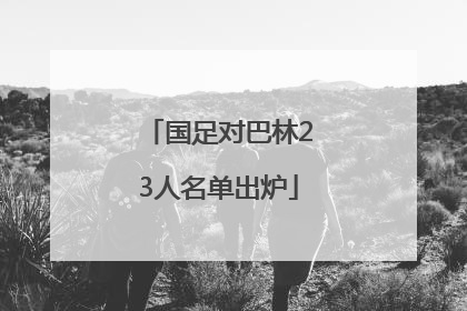 国足对巴林23人名单出炉