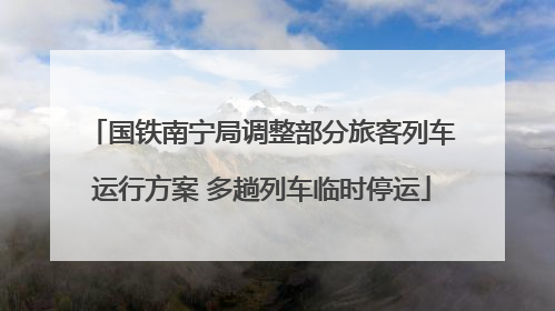 国铁南宁局调整部分旅客列车运行方案 多趟列车临时停运