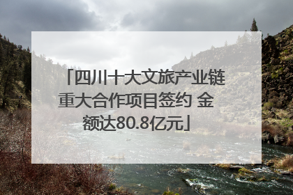 四川十大文旅产业链重大合作项目签约 金额达80.8亿元
