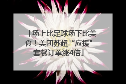 场上比足球场下比美食！美团苏超“应援”套餐订单涨4倍