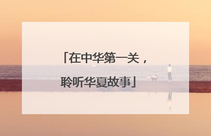 在中华第一关，聆听华夏故事