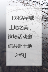 对话星城土地之美，这场活动邀你共赴土地之约