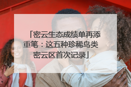 密云生态成绩单再添重笔：这五种珍稀鸟类密云区首次记录