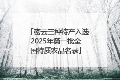 密云三种特产入选2025年第一批全国特质农品名录
