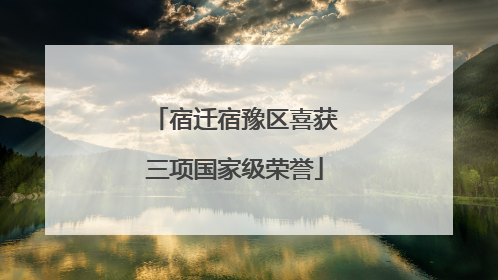 宿迁宿豫区喜获三项国家级荣誉